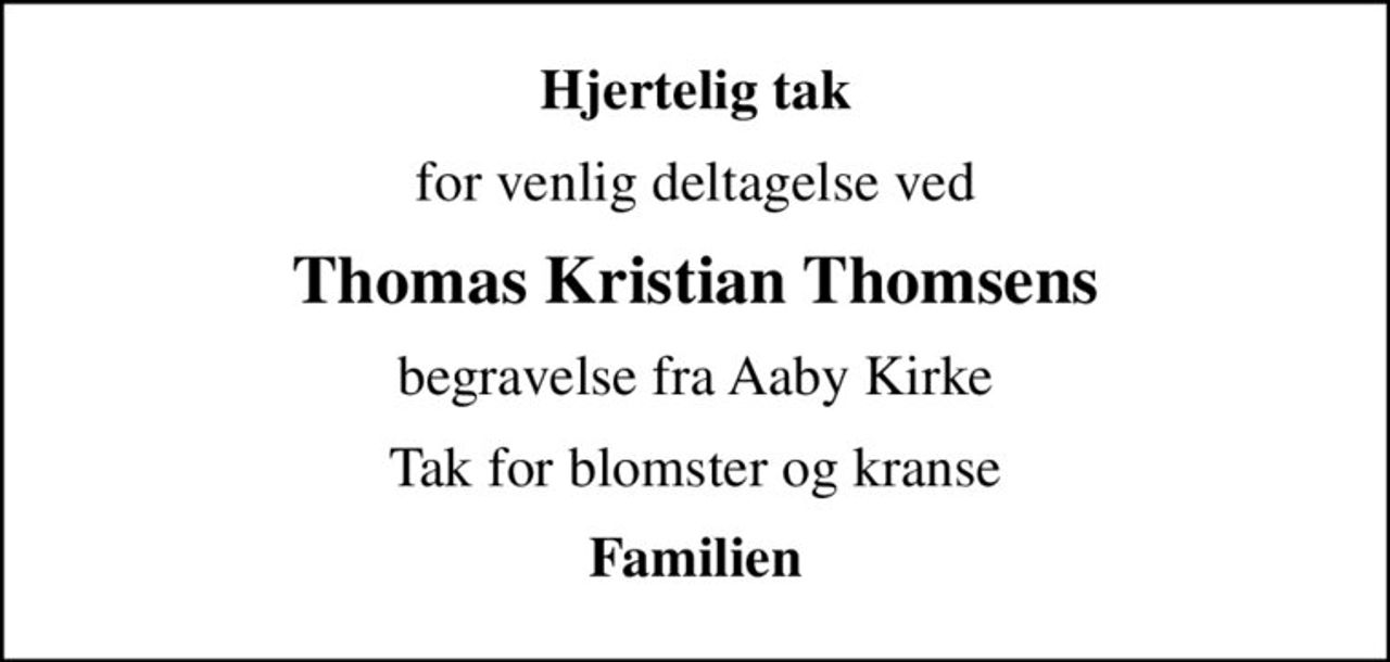 Hjertelig tak
for venlig deltagelse ved
Thomas Kristian Thomsens
begravelse fra Aaby Kirke
Tak for blomster og kranse
Familien