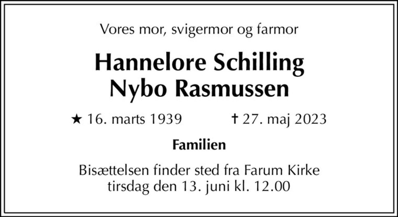 Vores mor, svigermor og farmor
Hannelore Schilling Nybo Rasmussen
* 16. marts 1939    ✝ 27. maj 2023
Familien
Bisættelsen finder sted fra Farum Kirke  tirsdag den 13. juni kl. 12.00