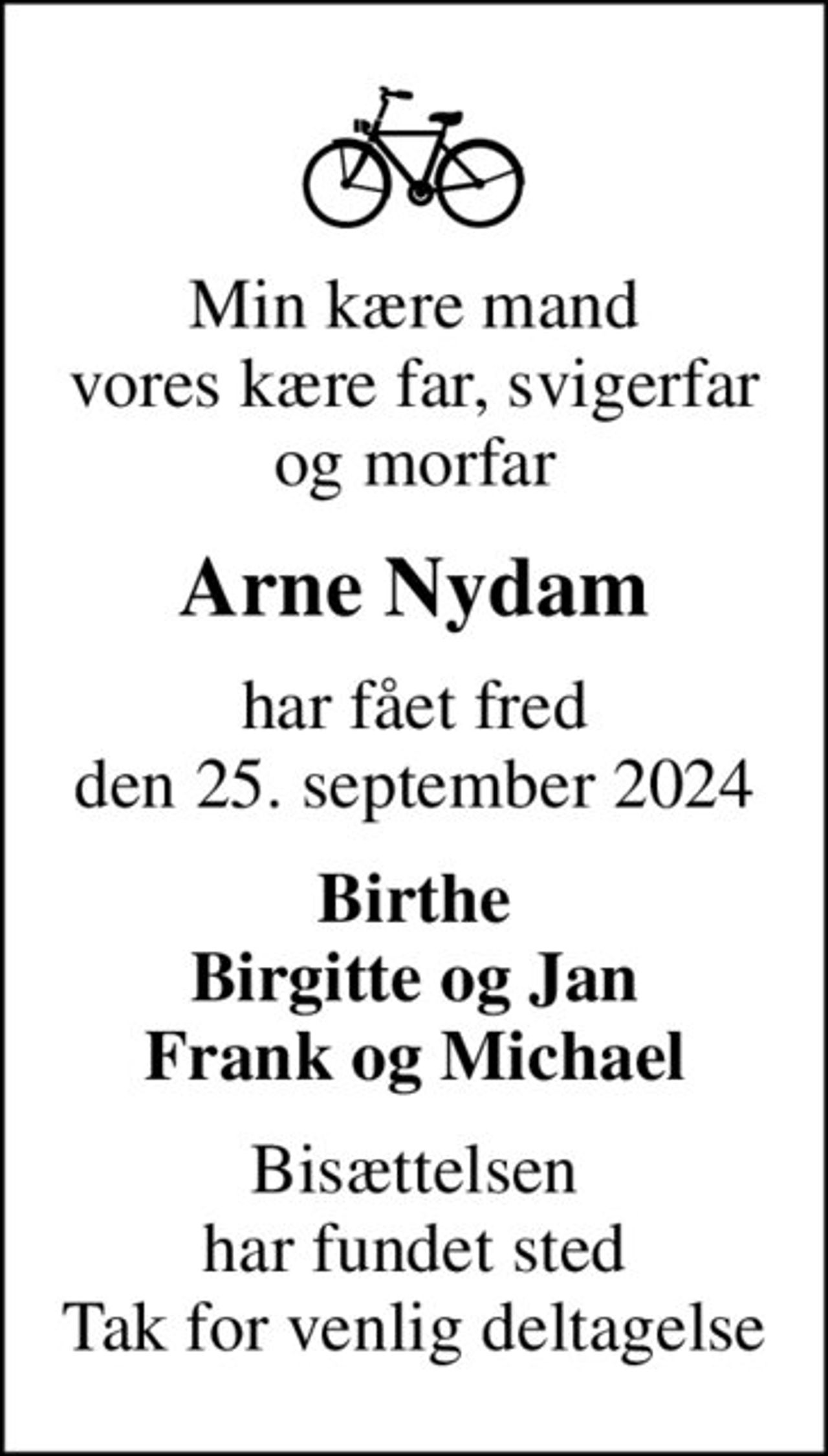 Min kære mand vores kære far, svigerfar og morfar
Arne Nydam
har fået fred den 25. september 2024
Birthe Birgitte og Jan Frank og Michael
Bisættelsen har fundet sted Tak for venlig deltagelse