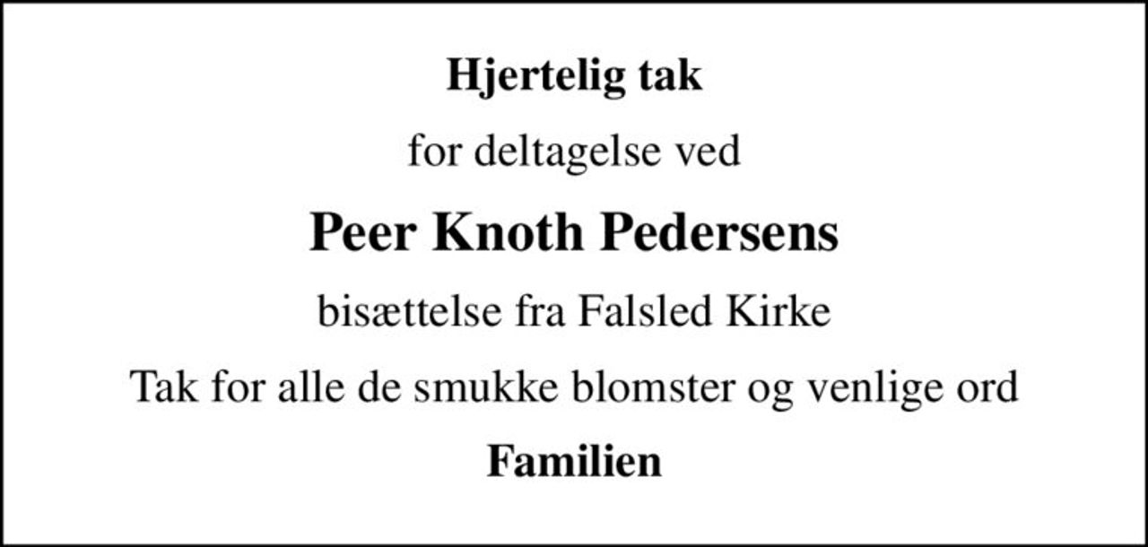 Hjertelig tak
for deltagelse ved
Peer Knoth Pedersens
bisættelse fra Falsled Kirke
Tak for alle de smukke blomster og venlige ord
Familien