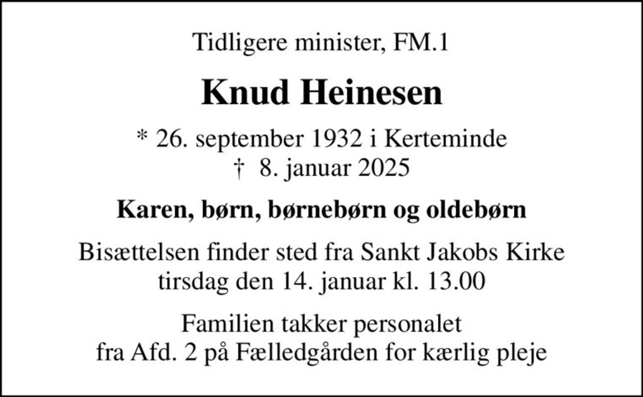 Tidligere minister, FM.1
Knud Heinesen
* 26. september 1932 i Kerteminde
						✝ 8. januar 2025
Karen, børn, børnebørn og oldebørn
Bisættelsen finder sted fra Sankt Jakobs Kirke  tirsdag den 14. januar kl. 13.00 
Familien takker personalet fra Afd. 2 på Fælledgården for kærlig pleje