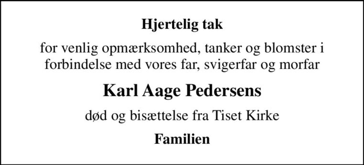 Hjertelig tak
for venlig opmærksomhed, tanker og blomster i forbindelse med vores far, svigerfar og morfar
Karl Aage Pedersens
død og bisættelse fra Tiset Kirke
Familien