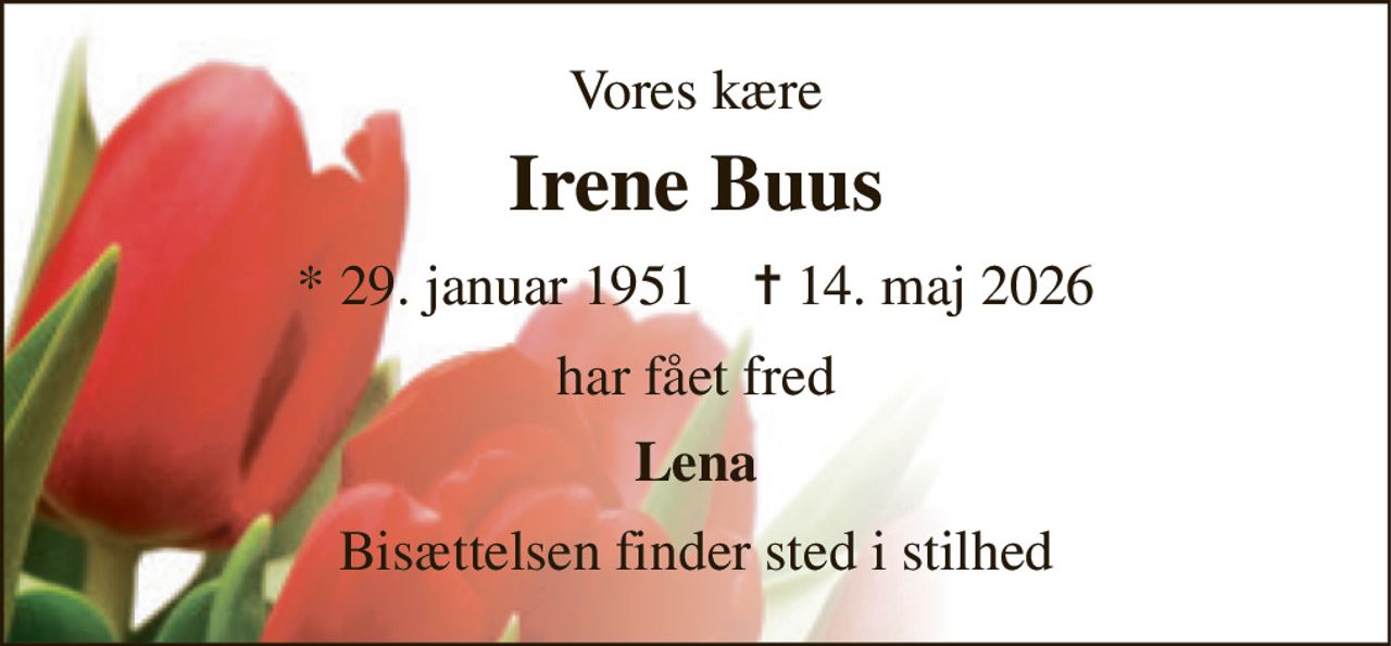 Vores kære 
Irene Buus 
* 29. januar 1951    ✝ 14. maj 2026 
har fået fred 
Lena 
Bisættelsen finder sted i stilhed
