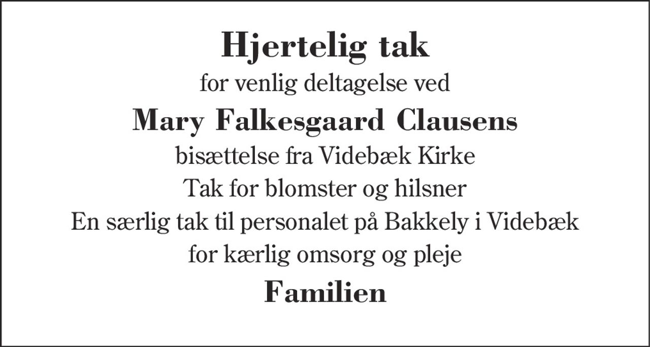 Hjertelig tak 
for venlig deltagelse ved 
Mary Falkesgaard Clausens 
bisættelse fra Videbæk Kirke