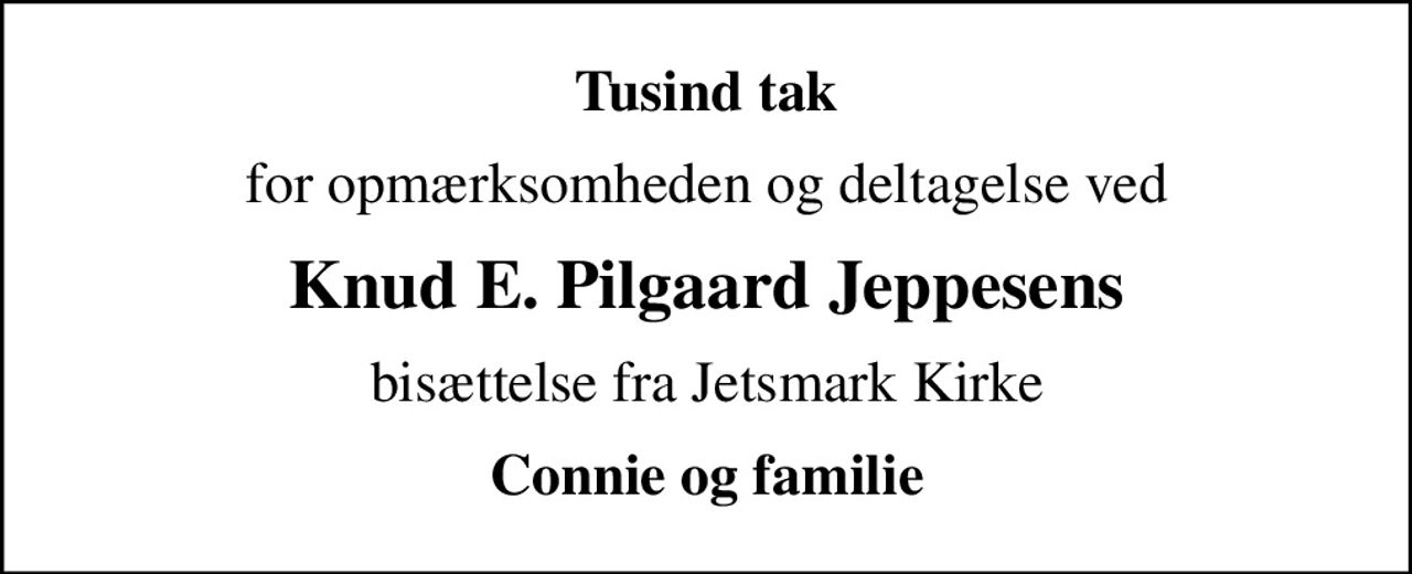 Tusind tak
for opmærksomheden og deltagelse ved
Knud E. Pilgaard Jeppesens
bisættelse fra Jetsmark Kirke
Connie og familie