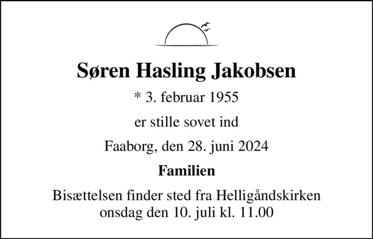 Søren Hasling Jakobsen
* 3. februar 1955
er stille sovet ind
Faaborg, den 28. juni 2024
Familien
Bisættelsen finder sted fra Helligåndskirken  onsdag den 10. juli kl. 11.00