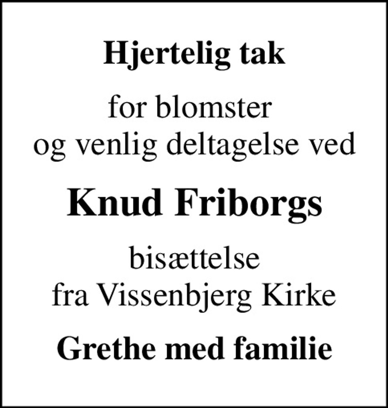 Hjertelig tak
for blomster  og venlig deltagelse ved
Knud Friborgs
bisættelse fra Vissenbjerg Kirke
Grethe med familie