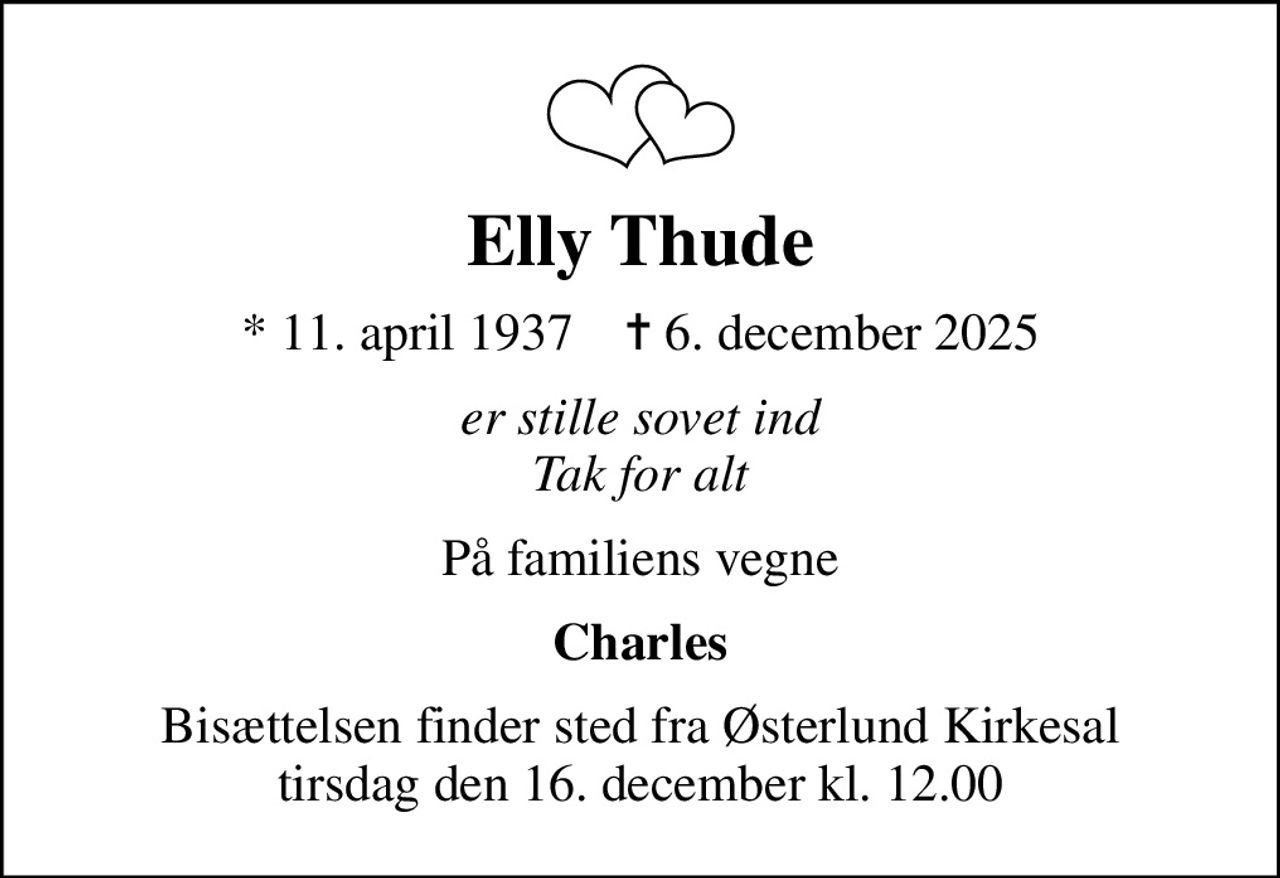 Elly Thude
* 11. april 1937    ✝ 6. december 2025
er stille sovet ind Tak for alt
På familiens vegne
Charles
Bisættelsen finder sted fra Østerlund Kirkesal  tirsdag den 16. december kl. 12.00