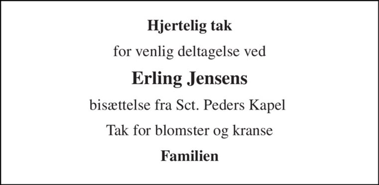 Hjertelig tak 
for venlig deltagelse ved 
Erling Jensens 
bisættelse fra Sct. Peders Kapel  
Tak for blomster og kranse 
Familien