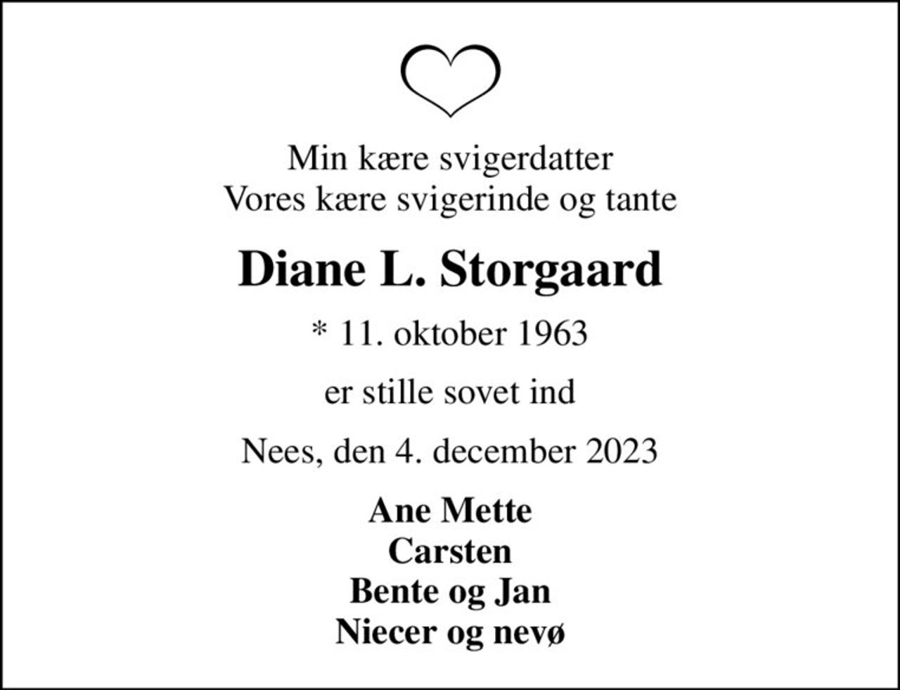 Min kære svigerdatter Vores kære svigerinde og tante
Diane L. Storgaard
* 11. oktober 1963
er stille sovet ind
Nees, den 4. december 2023
Ane Mette Carsten Bente og Jan Niecer og nevø