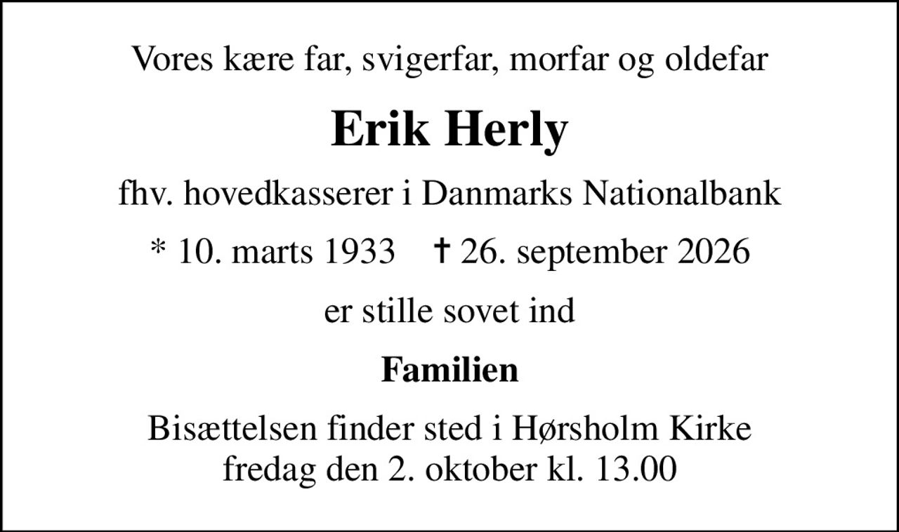 Vores kære far, svigerfar, morfar og oldefar
Erik Herly
fhv. hovedkasserer i Danmarks Nationalbank
* 10. marts 1933    ✝ 26. september 2026
er stille sovet ind
Familien
Bisættelsen finder sted i Hørsholm Kirke  fredag den 2. oktober kl. 13.00