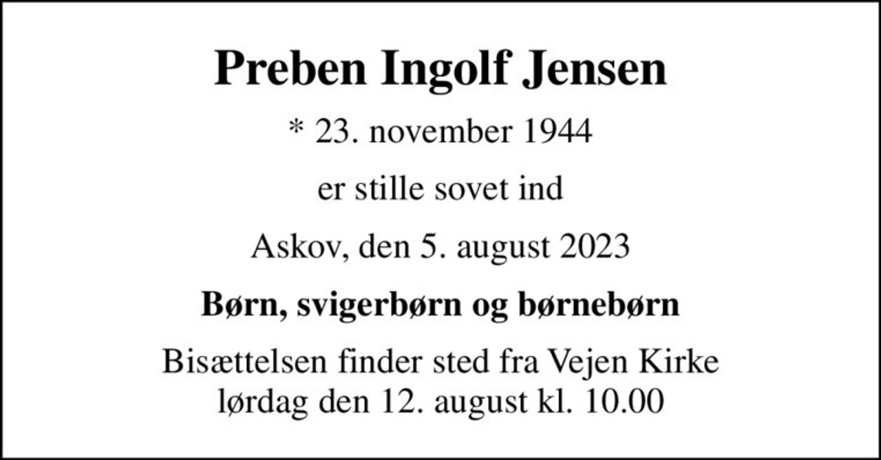 Preben Ingolf Jensen
* 23. november 1944
er stille sovet ind
Askov, den 5. august 2023
Børn, svigerbørn og børnebørn
Bisættelsen finder sted fra Vejen Kirke  lørdag den 12. august kl. 10.00