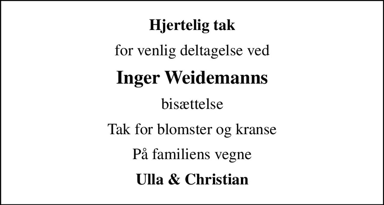 Hjertelig tak
for venlig deltagelse ved
Inger Weidemanns
bisættelse
Tak for blomster og kranse
På familiens vegne
Ulla & Christian