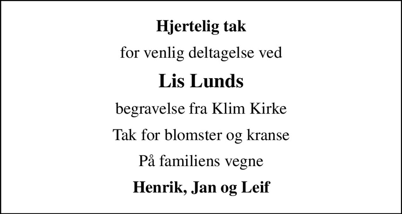 Hjertelig tak
for venlig deltagelse ved
Lis Lunds
begravelse fra Klim Kirke
Tak for blomster og kranse
På familiens vegne
Henrik, Jan og Leif