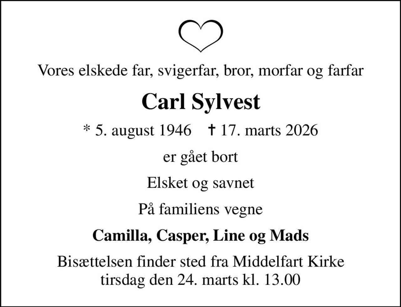 Vores elskede far, svigerfar, bror, morfar og farfar
Carl Sylvest
* 5. august 1946    ✝ 17. marts 2026
er gået bort
Elsket og savnet
På familiens vegne
Camilla, Casper, Line og Mads
Bisættelsen finder sted fra Middelfart Kirke  tirsdag den 24. marts kl. 13.00