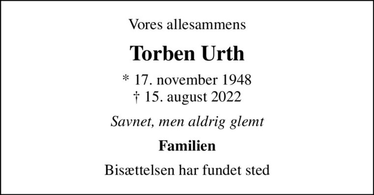 Vores allesammens
Torben Urth
* 17. november 1948
						✝ 15. august 2022
Savnet, men aldrig glemt
Familien
Bisættelsen har fundet sted