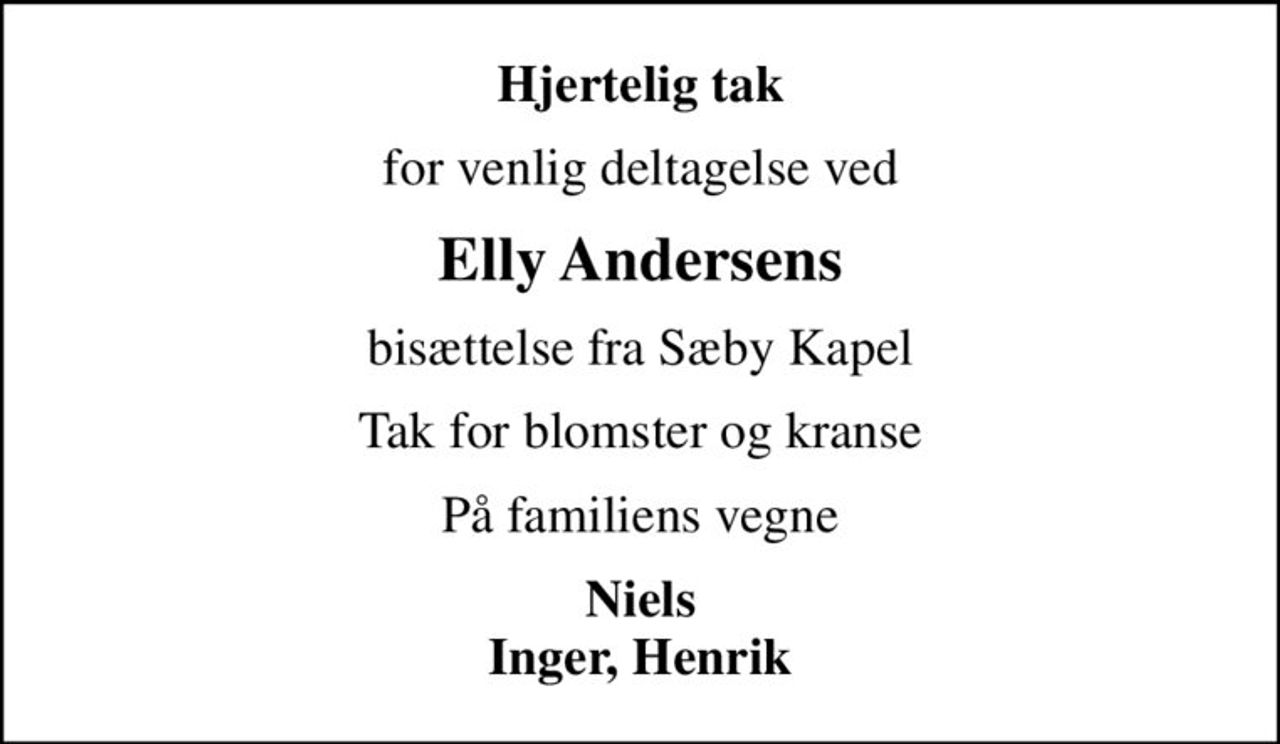 Hjertelig tak
for venlig deltagelse ved
Elly Andersens
bisættelse fra Sæby Kapel
Tak for blomster og kranse
På familiens vegne
Niels Inger, Henrik