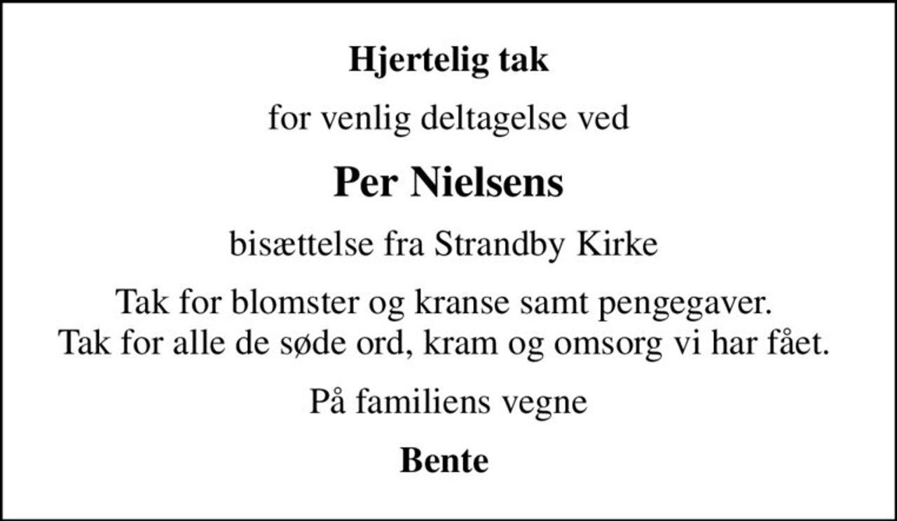 Hjertelig tak
for venlig deltagelse ved
Per Nielsens
bisættelse fra Strandby Kirke 
Tak for blomster og kranse samt pengegaver.  Tak for alle de søde ord, kram og omsorg vi har fået. 
På familiens vegne
Bente
