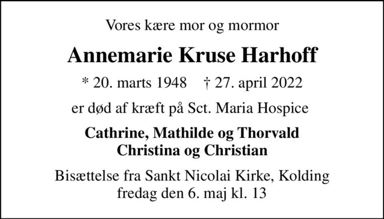Vores kære mor og mormor
Annemarie Kruse Harhoff
* 20. marts 1948    ✝ 27. april 2022
er død af kræft på Sct. Maria Hospice 
Cathrine, Mathilde og Thorvald Christina og Christian
Bisættelse fra Sankt Nicolai Kirke, Kolding fredag den 6. maj kl. 13