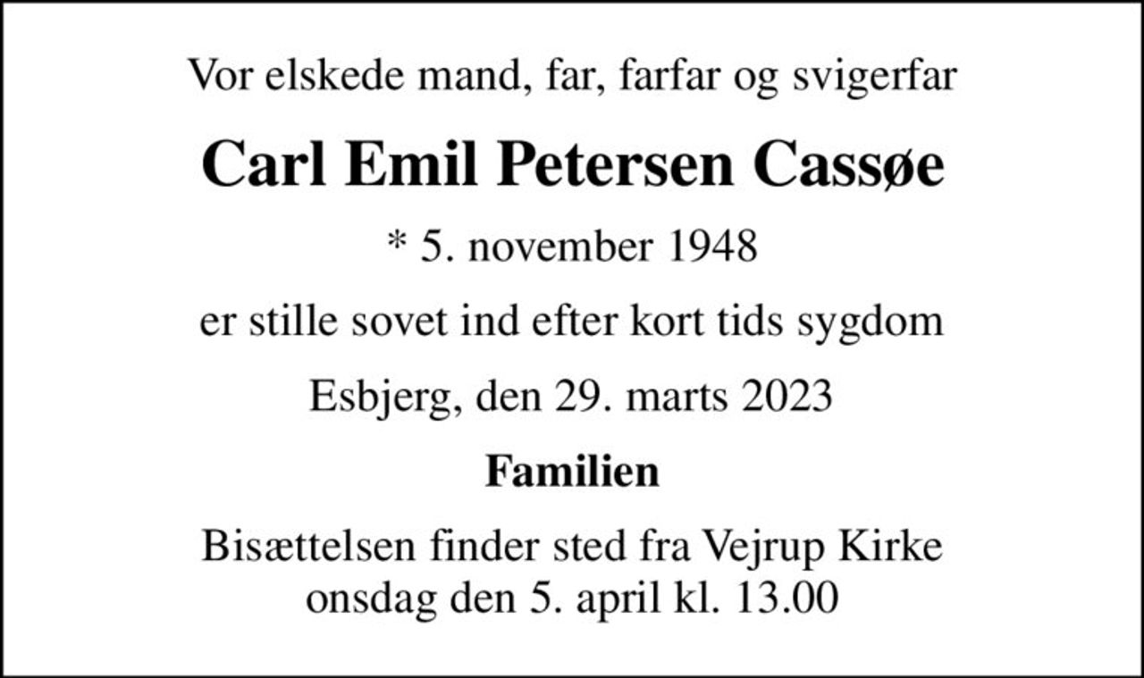 Vor elskede mand, far, farfar og svigerfar
Carl Emil Petersen Cassøe
* 5. november 1948
er stille sovet ind efter kort tids sygdom
Esbjerg, den 29. marts 2023
Familien
Bisættelsen finder sted fra Vejrup Kirke  onsdag den 5. april kl. 13.00