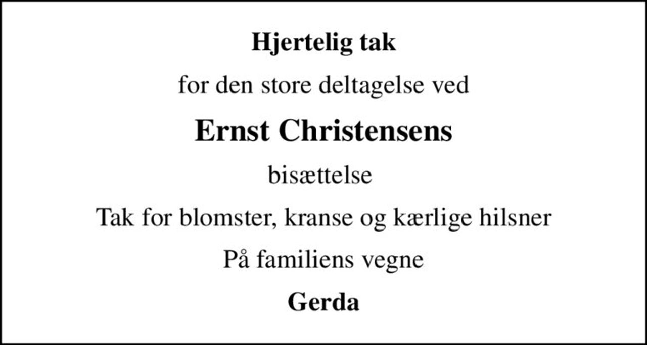 Hjertelig tak
for den store deltagelse ved
Ernst Christensens
bisættelse 
Tak for blomster, kranse og kærlige hilsner
På familiens vegne
Gerda