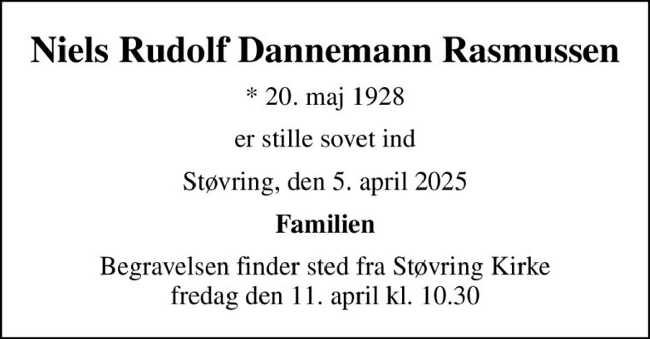 Niels Rudolf Dannemann Rasmussen
* 20. maj 1928
er stille sovet ind
Støvring, den 5. april 2025
Familien
Begravelsen finder sted fra Støvring Kirke  fredag den 11. april kl. 10.30