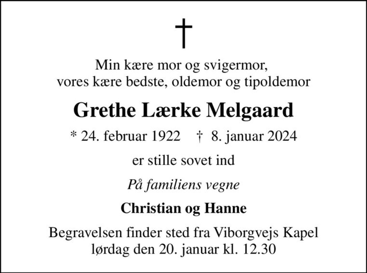 Min kære mor og svigermor,  vores kære bedste, oldemor og tipoldemor
Grethe Lærke Melgaard
* 24. februar 1922    ✝ 8. januar 2024
er stille sovet ind
På familiens vegne
Christian og Hanne
Begravelsen finder sted fra Viborgvejs Kapel  lørdag den 20. januar kl. 12.30