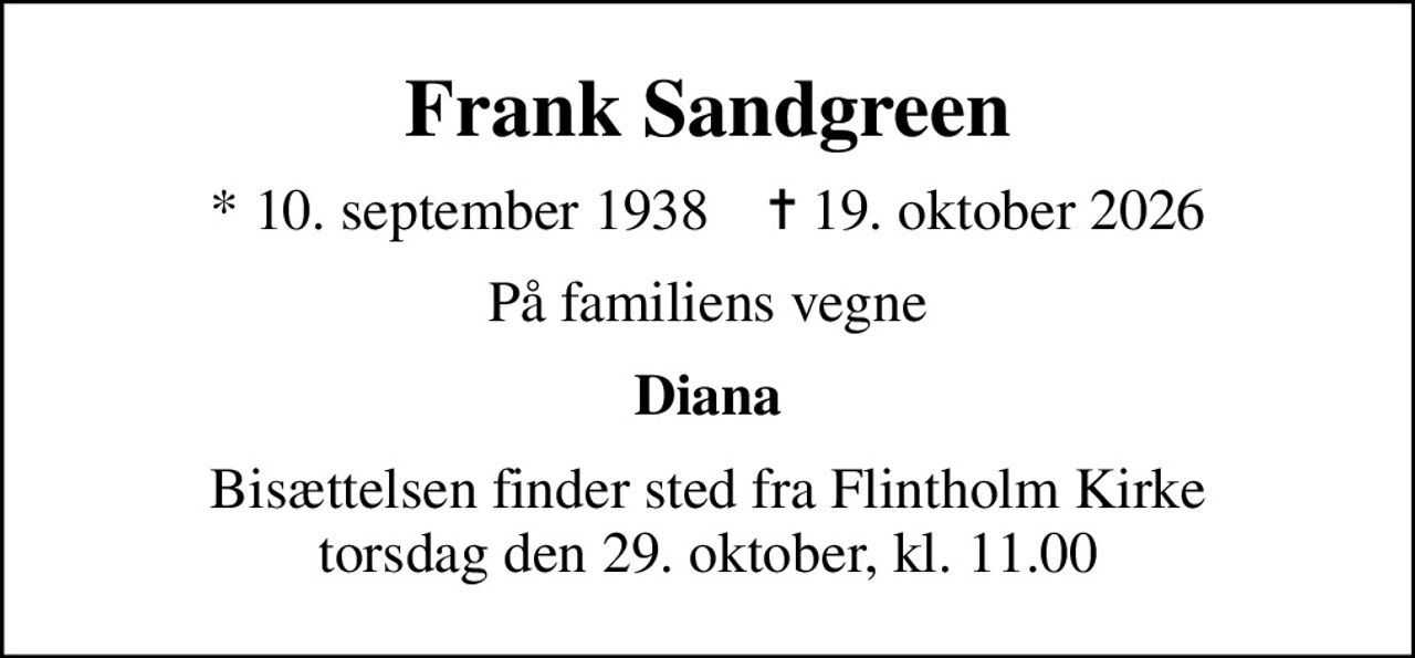Frank Sandgreen
* 10. september 1938    ✝ 19. oktober 2026
På familiens vegne
Diana
Bisættelsen finder sted fra Flintholm Kirke torsdag den 29. oktober, kl. 11.00