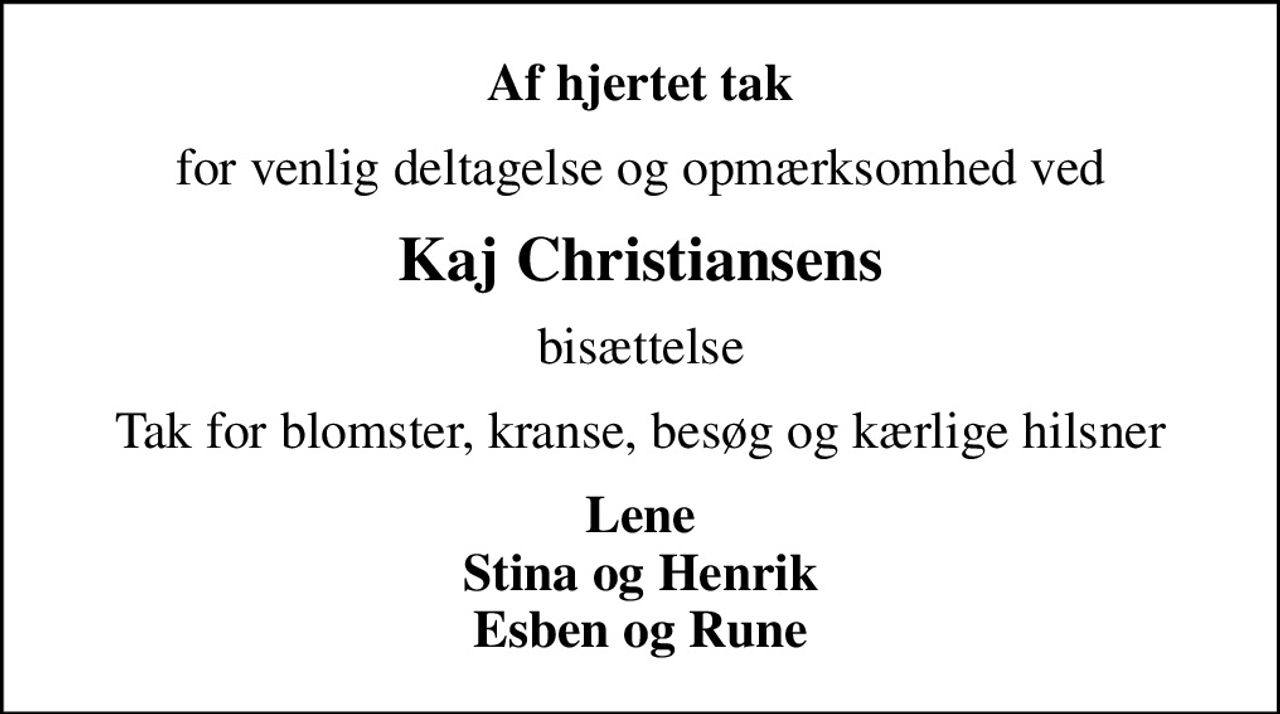 Af hjertet tak
for venlig deltagelse og opmærksomhed ved
Kaj Christiansens
bisættelse
Tak for blomster, kranse, besøg og kærlige hilsner
Lene Stina og Henrik Esben og Rune