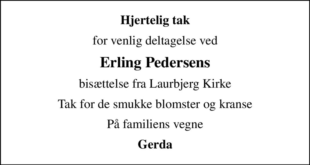 Hjertelig tak
for venlig deltagelse ved
Erling Pedersens
bisættelse fra Laurbjerg Kirke
Tak for de smukke blomster og kranse
På familiens vegne
Gerda