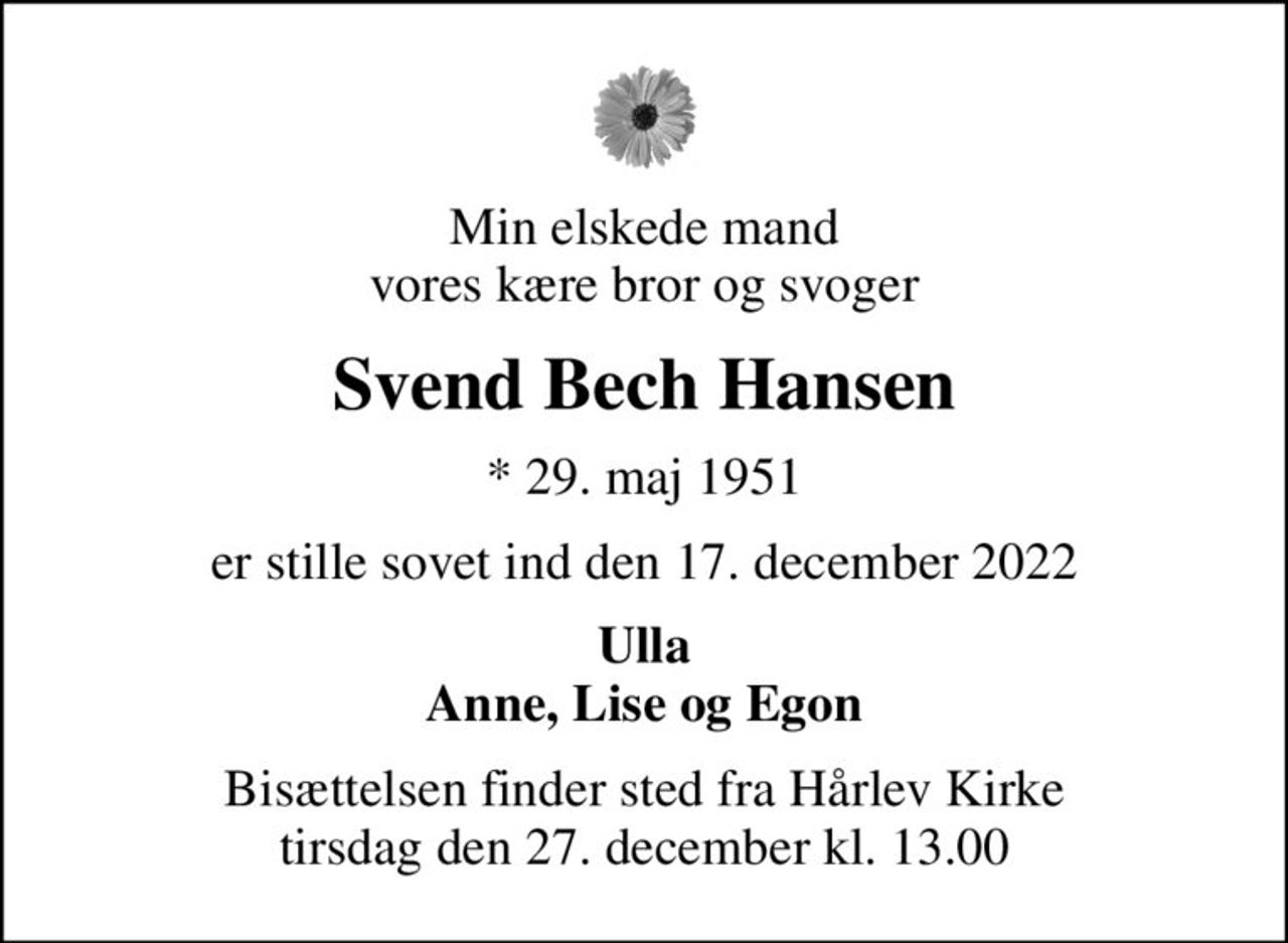 Min elskede mand vores kære bror og svoger
Svend Bech Hansen
* 29. maj 1951
er stille sovet ind den 17. december 2022
Ulla Anne, Lise og Egon
Bisættelsen finder sted fra Hårlev Kirke  tirsdag den 27. december kl. 13.00