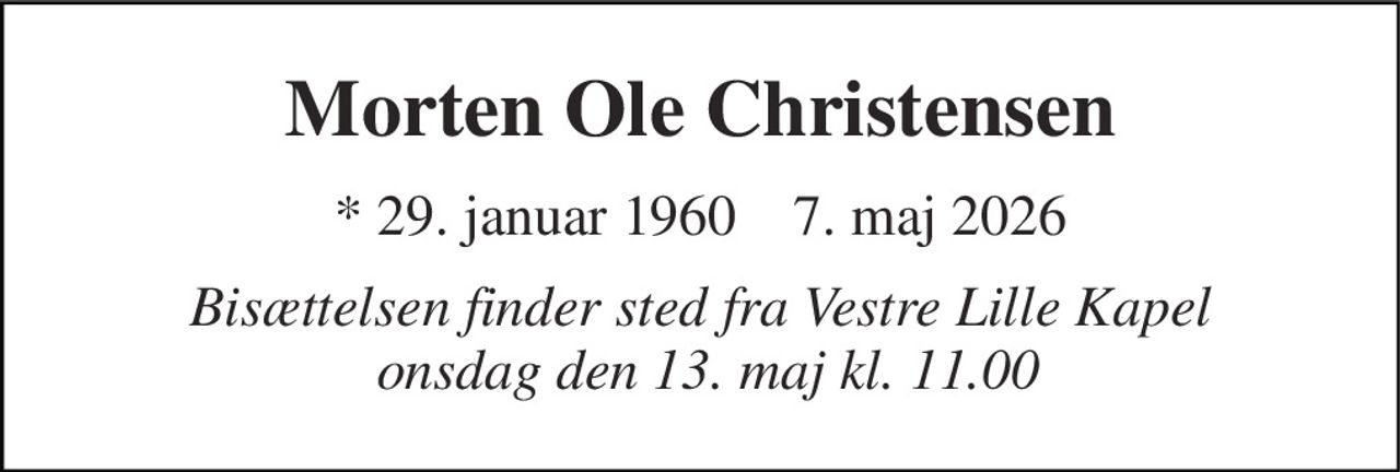 Morten Ole Christensen 
* 29. januar 1960  ✝ 7. maj 2026 
Bisættelsen finder sted fra Vestre Lille Kapel  onsdag den 13. maj kl. 11.00