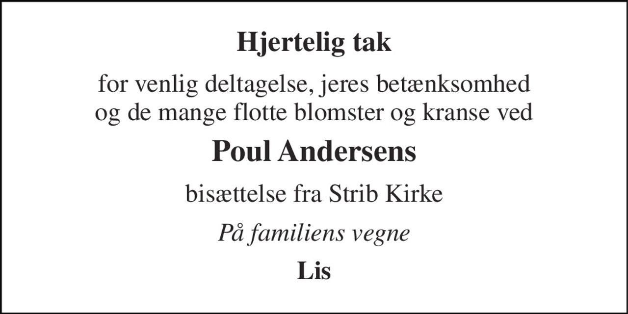 Hjertelig tak 
for venlig deltagelse, jeres betænksomhed og de mange flotte blomster og kranse ved 
Poul Andersens 
bisættelse fra Strib Kirke 
På familiens vegne 
Lis