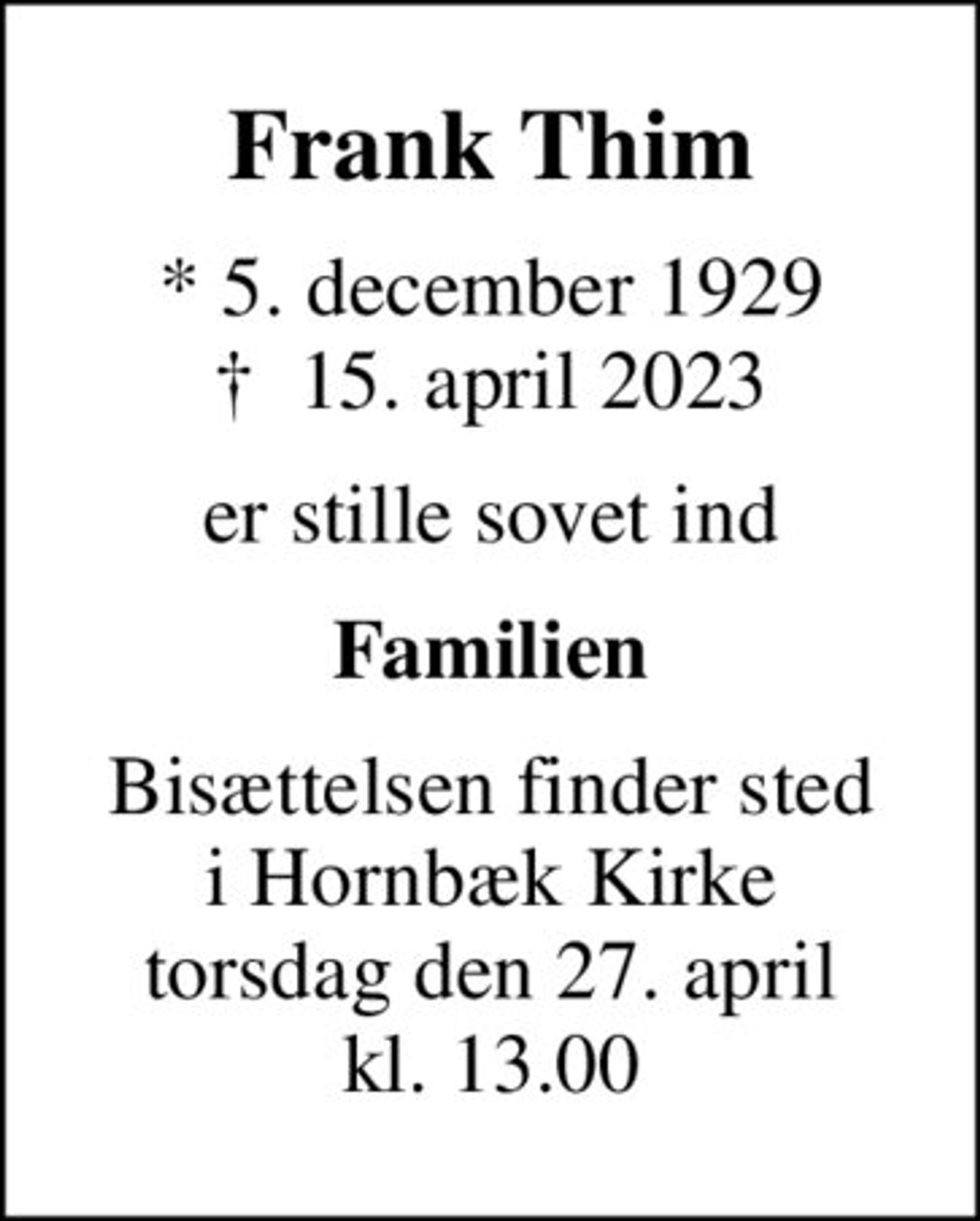 Frank Thim
* 5. december 1929
						✝ 15. april 2023
er stille sovet ind
Familien
Bisættelsen finder sted i Hornbæk Kirke torsdag den 27. april kl. 13.00