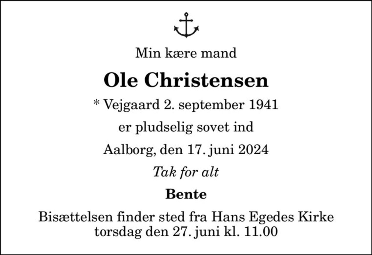 Min kære mand
Ole Christensen
* Vejgaard 2. september 1941
er pludselig sovet ind
Aalborg, den 17. juni 2024
Tak for alt
Bente
Bisættelsen finder sted fra Hans Egedes Kirke  torsdag den 27. juni kl. 11.00
