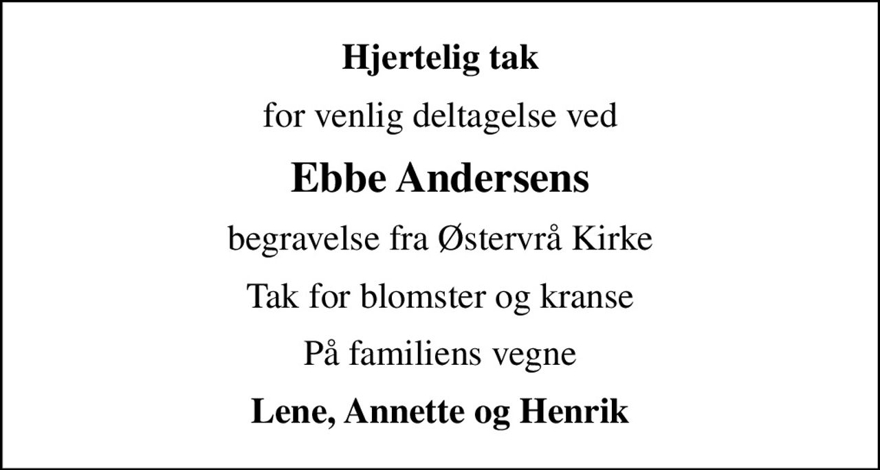 Hjertelig tak
for venlig deltagelse ved
Ebbe Andersens
begravelse fra Østervrå Kirke
Tak for blomster og kranse
På familiens vegne
Lene, Annette og Henrik