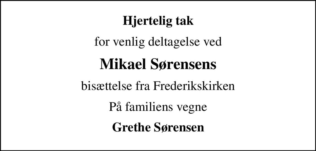 Hjertelig tak
for venlig deltagelse ved
Mikael Sørensens
bisættelse fra Frederikskirken
På familiens vegne
Grethe Sørensen