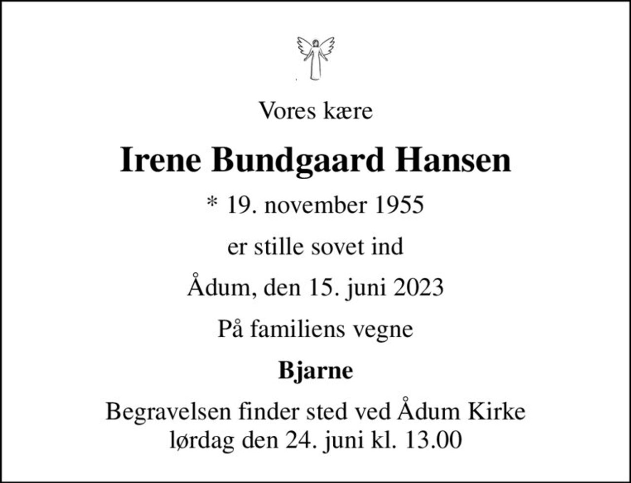 Vores kære
Irene Bundgaard Hansen
* 19. november 1955
er stille sovet ind
Ådum, den 15. juni 2023
På familiens vegne
Bjarne
Begravelsen finder sted ved Ådum Kirke  lørdag den 24. juni kl. 13.00