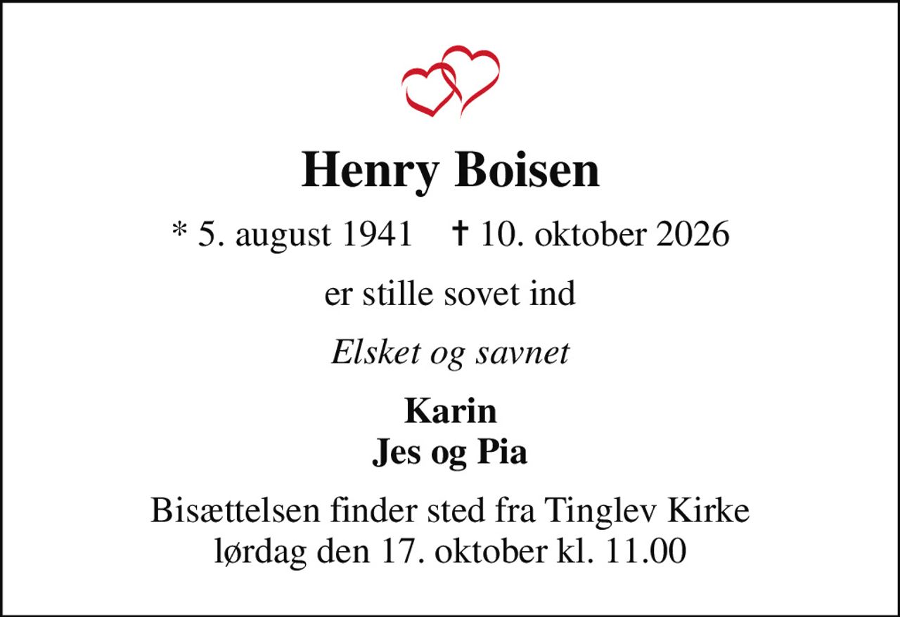 Henry Boisen
* 5. august 1941    ✝ 10. oktober 2026
er stille sovet ind
Elsket og savnet
Karin Jes og Pia
Bisættelsen finder sted fra Tinglev Kirke  lørdag den 17. oktober kl. 11.00