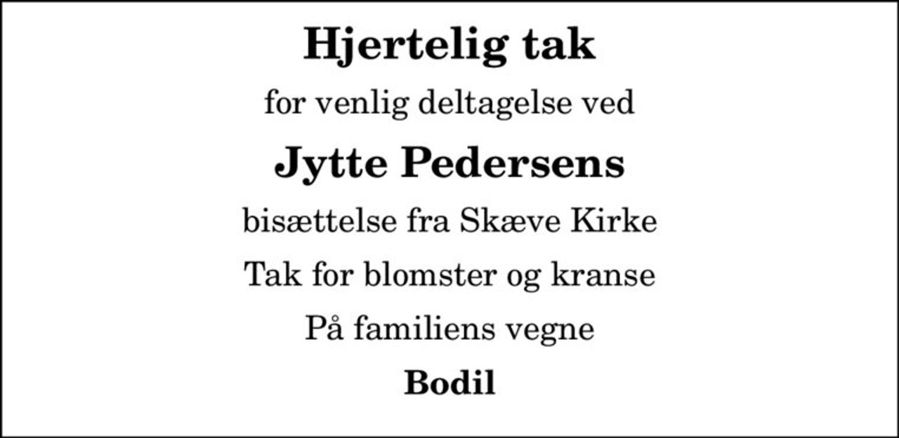 Hjertelig tak
for venlig deltagelse ved
Jytte Pedersens
bisættelse fra Skæve Kirke
Tak for blomster og kranse
På familiens vegne
Bodil