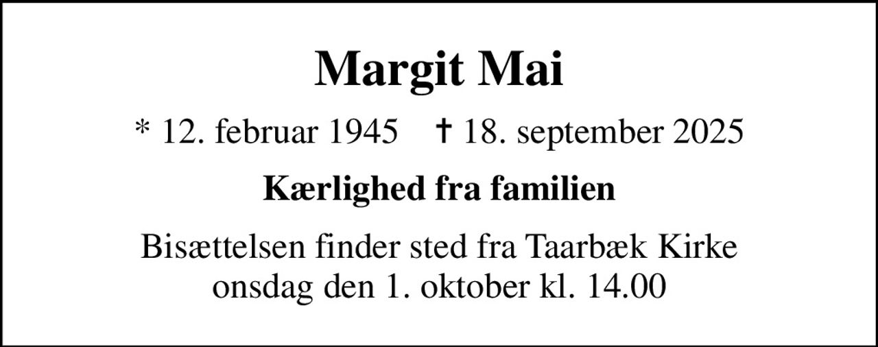Margit Mai
* 12. februar 1945    ✝ 18. september 2025
Kærlighed fra familien
Bisættelsen finder sted fra Taarbæk Kirke  onsdag den 1. oktober kl. 14.00