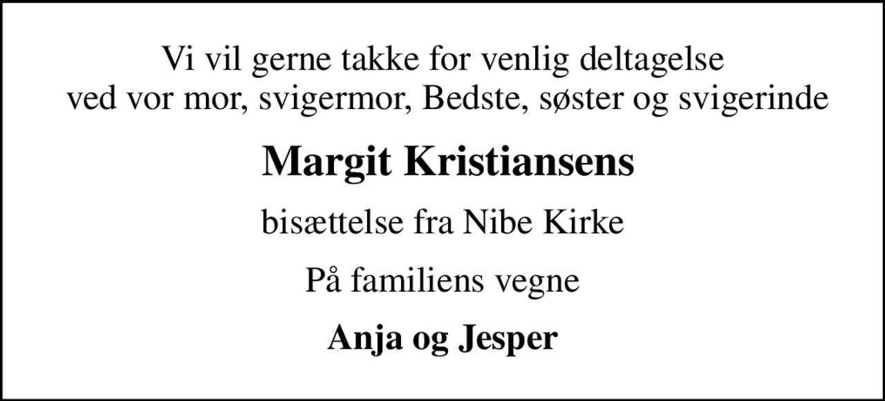 Vi vil gerne takke for venlig deltagelse  ved vor mor, svigermor, Bedste, søster og svigerinde
 Margit Kristiansens
bisættelse fra Nibe Kirke
På familiens vegne
Anja og Jesper