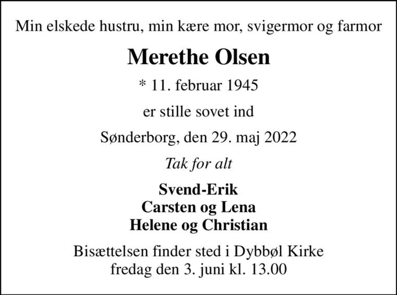 Min elskede hustru, min kære mor, svigermor og farmor
Merethe Olsen
* 11. februar 1945
er stille sovet ind
Sønderborg, den 29. maj 2022
Tak for alt
Svend-Erik Carsten og Lena Helene og Christian
Bisættelsen finder sted i Dybbøl Kirke  fredag den 3. juni kl. 13.00