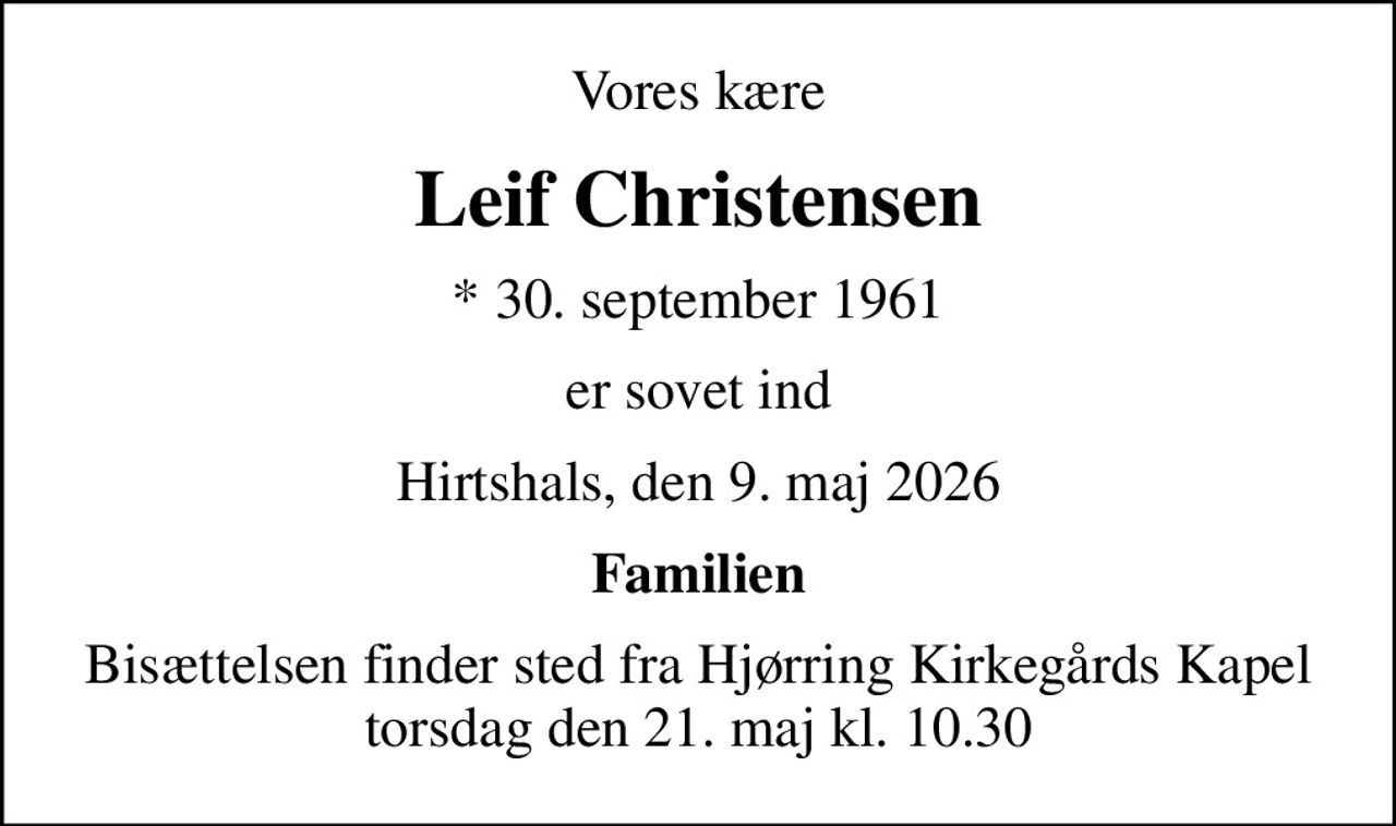 Vores kære
Leif Christensen
* 30. september 1961
er sovet ind
Hirtshals, den 9. maj 2026
Familien
Bisættelsen finder sted fra Hjørring Kirkegårds Kapel  torsdag den 21. maj kl. 10.30