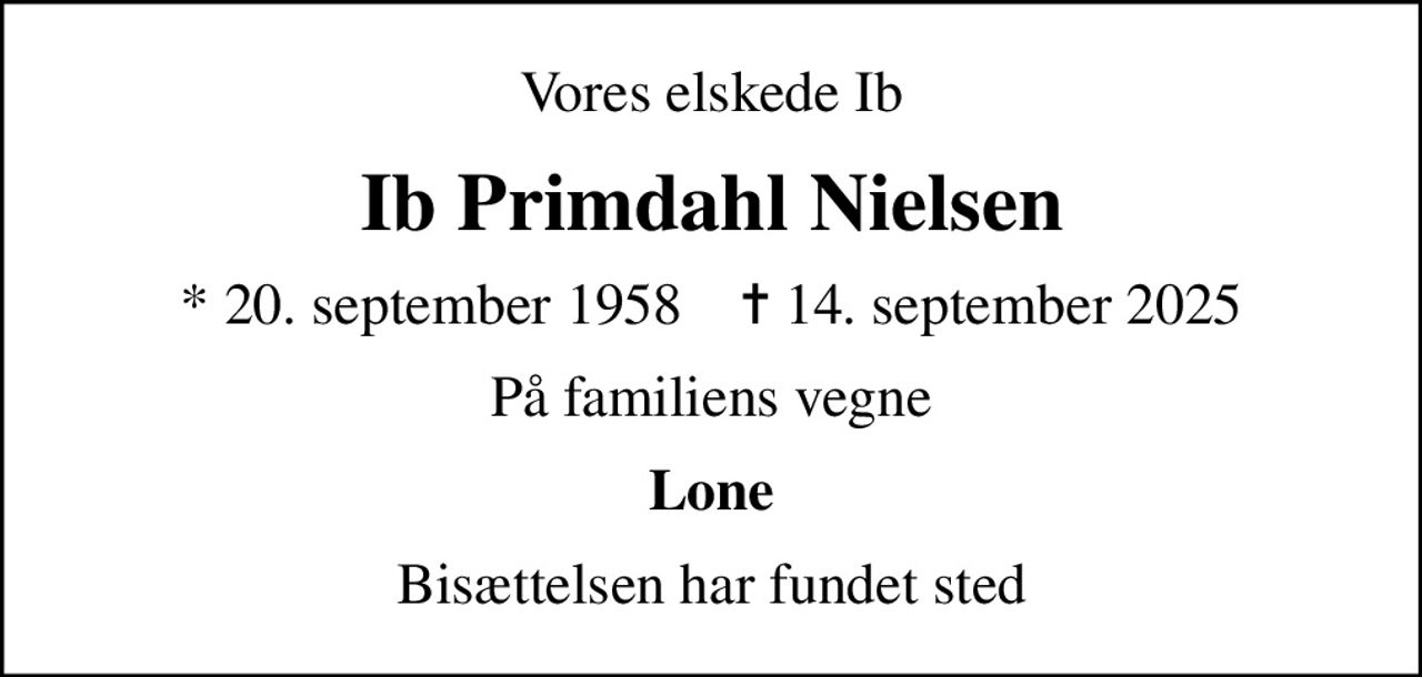 Vores elskede Ib
Ib Primdahl Nielsen
* 20. september 1958    ✝ 14. september 2025
På familiens vegne
Lone
Bisættelsen har fundet sted