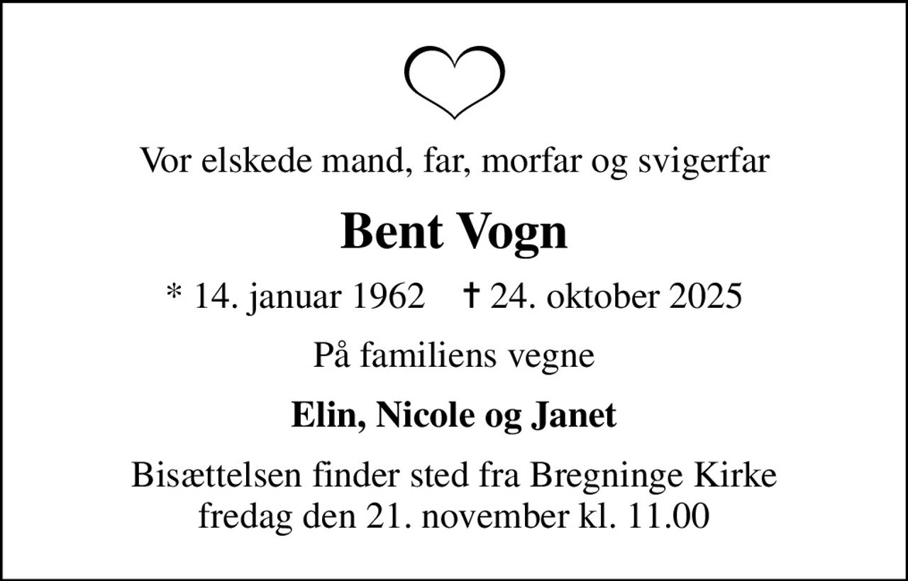 Vor elskede mand, far, morfar og svigerfar
Bent Vogn
* 14. januar 1962    ✝ 24. oktober 2025
På familiens vegne
Elin, Nicole og Janet
Bisættelsen finder sted fra Bregninge Kirke  fredag den 21. november kl. 11.00