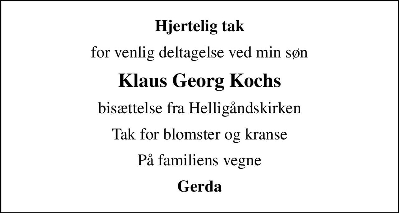 Hjertelig tak
for venlig deltagelse ved min søn
Klaus Georg Kochs
bisættelse fra Helligåndskirken
Tak for blomster og kranse
På familiens vegne
Gerda