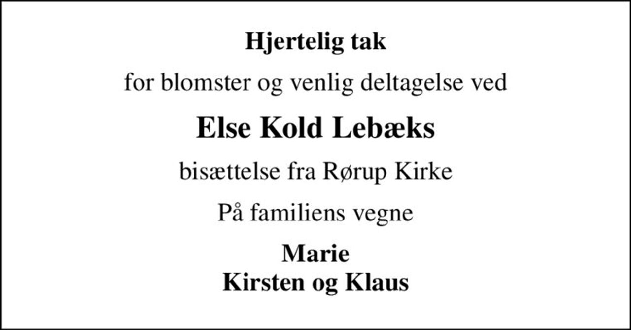 Hjertelig tak
for blomster og venlig deltagelse ved
Else Kold Lebæks
bisættelse fra Rørup Kirke
På familiens vegne
Marie Kirsten og Klaus