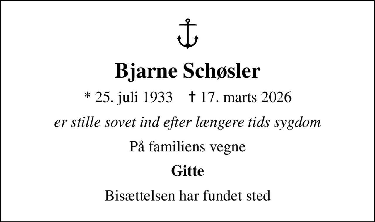 Bjarne Schøsler
* 25. juli 1933    ✝ 17. marts 2026
er stille sovet ind efter længere tids sygdom
På familiens vegne
Gitte
Bisættelsen har fundet sted