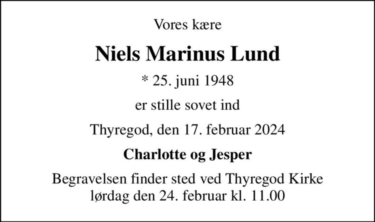 Vores kære
Niels Marinus Lund
* 25. juni 1948
er stille sovet ind
Thyregod, den 17. februar 2024
Charlotte og Jesper
Begravelsen finder sted ved Thyregod Kirke  lørdag den 24. februar kl. 11.00